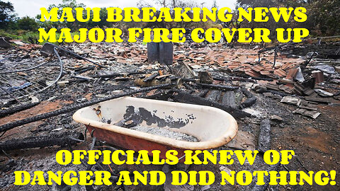 MAUI BREAKING NEWS MAJOR FIRE COVER UP OFFICIALS KNEW OF DANGER AND STILL DID NOTHING