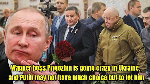 Wagner boss Prigozhin is going crazy in Ukraine, and Putin may not have much choice but to let him