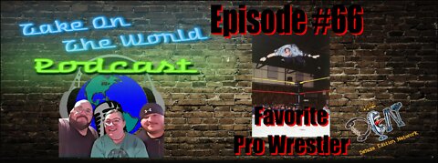 Episode #66 Take On The World OUR Favorite Pro Wrestlers