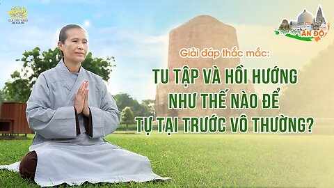 Giải đáp thắc mắc Tu tập và hồi hướng như thế nào để tự tại trước vô thường