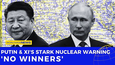 Putin & Xi's Stark Nuclear Warning: 'No Winners'