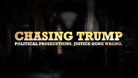 CHASING TRUMP: Political Prosecutions. Justice Gone Wrong.