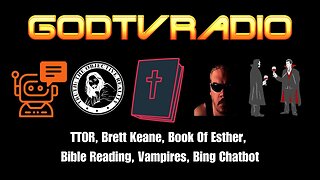 TTOR, Brett Keane , Book Of Esther, Bible Reading, Vampires, Bing Chatbot | GodTVRadio