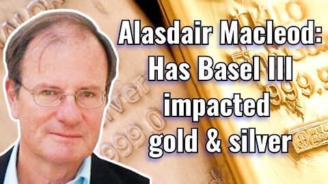 Alasdair Macleod: Has Basel III impacted gold & silver