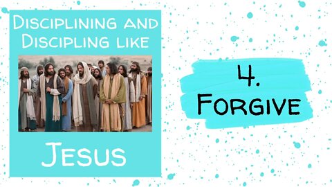 Disciplining and Discipling like Jesus - 4. FORGIVE