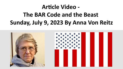 Article Video - The BAR Code and the Beast - Sunday, July 9, 2023 By Anna Von Reitz