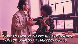 How To Ensure Happy Relationships: Consciousness of Happy Couples