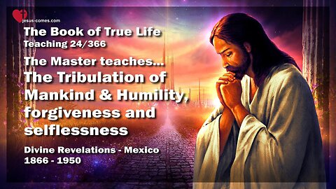 Tribulation of Mankind, Humility & Forgiveness ❤️ The Book of the true Life Teaching 24 / 366