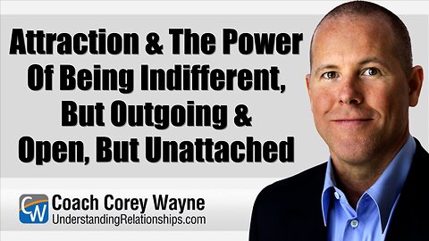 Attraction & The Power Of Being Indifferent, But Outgoing & Open, But Unattached