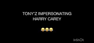 TONY’Z IMPERSONATING HARRY CAREY :)))