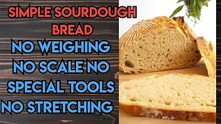 Artisan Sourdough Bread: NO weighing, NO scale, NO stretching. SIMPLE EASY common sense method