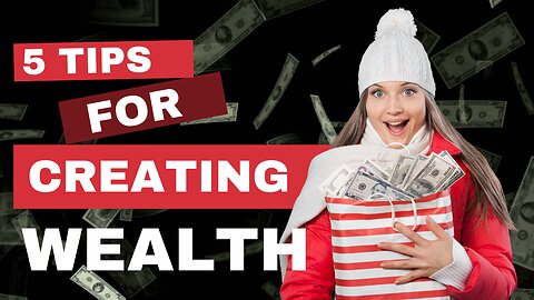 5 Tips For Creating Wealth