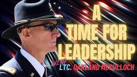 A TIME FOR LEADERSHIP with LTC(R) OAKLAND McCULLOCH - EP.302