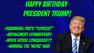 Happy Birthday, President Trump!! PBS "Context" debunk, Woke War, and Arraignment Coverage