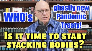 WHO's Ghastly New Pandemic Treaty. Is It Time To Start Stacking Bodies?