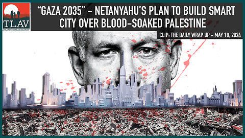 “Gaza 2035” - Netanyahu’s Plan To Build Smart City Over Blood-soaked Palestine