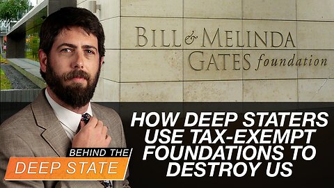 Behind The Deep State | How Deep Staters Use Tax-Exempt Foundations to Destroy US