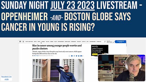 Sunday night July 23 2023 livestream- Oppenheimer -and- Boston Globe says cancer in young is rising?