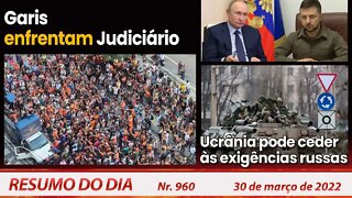 Garis enfrentam Judiciário. Ucrânia pode ceder às exigências russas - Resumo do Dia nº 960 - 30/3/22