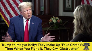 Trump to Megyn Kelly: They Make Up 'Fake Crimes'; Then When You Fight It, They Cry 'Obstruction'