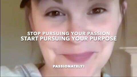 STOP PURSUING YOUR PASSION. START PURSUING YOUR PURPOSE - PASSIONATELY!
