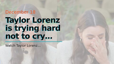 Taylor Lorenz is trying hard not to cry…