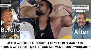 AFTER WORKOUT THOUGHTS | 40 YEAR OLD MAN SAYS," THIS IS WHY LOOKS MATTER AND ALL MEN SHOULD WORKOUT"