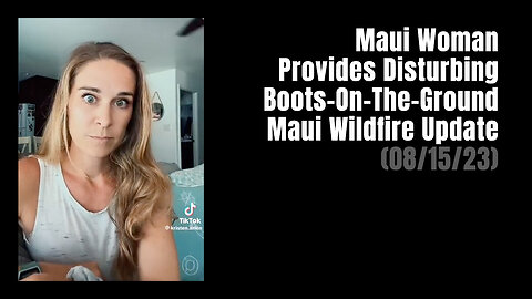 Maui Woman Provides Disturbing Boots-On-The-Ground Maui Wildfire Update (08/15/23)