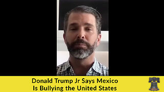 Donald Trump Jr Says Mexico Is Bullying the United States