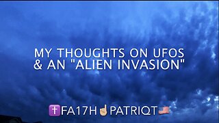My Thoughts on UFOs & An "Alien Invasion" - ✝️Fa17h☝🏼PatriQt🇺🇸