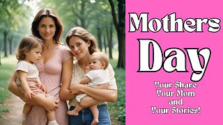 MOTHERS DAY - YOU SHARE, YOUR MOM and YOUR STORIES!
