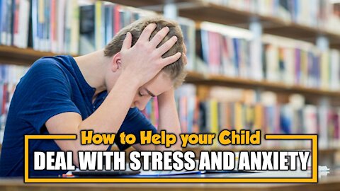 HOW TO HELP YOUR CHILD DEAL WITH STRESS AND ANXIETY