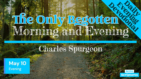 May 10 Evening Devotional | The Only Begotten | Morning and Evening by Charles Spurgeon