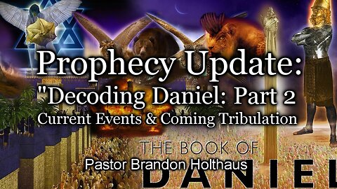 Prophecy Update: "Decoding Daniel: Part 2 - Current Events & Coming Tribulation