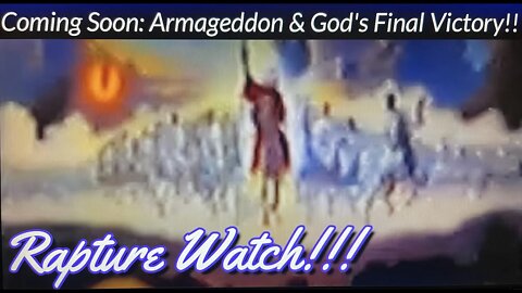 Rapture Watch!!! Coming Soon: Armageddon & God's Final Victory!!!