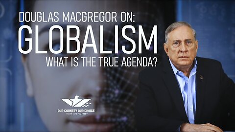 Colonel Douglas Macgregor On Globalism: What Is The True Agenda?