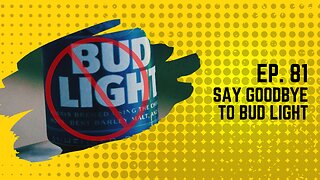 Ep. 81: Say Goodbye to Bud Light