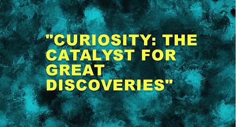 CURIOSITY THE CATALYST: THE CATALYST FOR GREAT DISCOVERIES