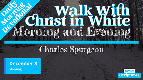 December 8 Morning Devotional | Walk with Christ in White | Morning and Evening by Charles Spurgeon