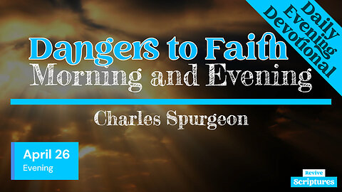 April 26 Evening Devotional | Dangers to Faith | Morning and Evening by Charles Spurgeon