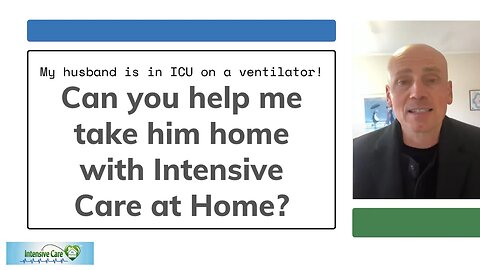 My Husband is in ICU on a Ventilator! Can you Help me Take Him Home with Intensive Care at Home?