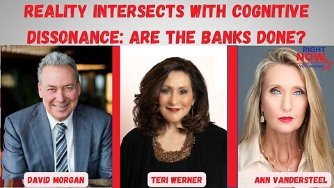 Reality Intersects with Cognitive Dissonance: Are the Banks Done? Guests Teri Werner & David Morgan | Right Now with Ann Vandersteel