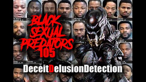 (EPISODE 105) BLACK SEXUAL PREDATORS-DECEITDELUSIONDETECTION