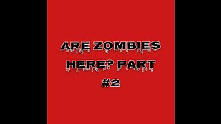 ARE ZOMBIES HERE? PART #2