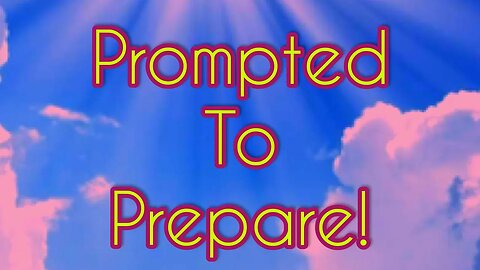 Prompted To Prepare! Do It Now!
