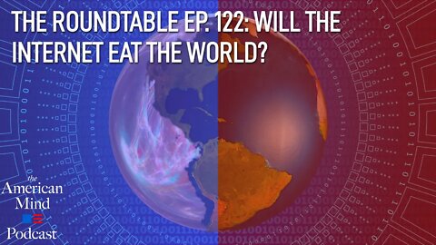 Will the Internet Eat the World? | The Roundtable Ep. 122 by The American Mind