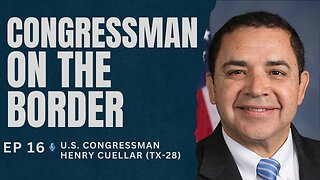 Ep. 16. Congressman on the Border. U.S. Rep. Henry Cuellar (D-TX-28)