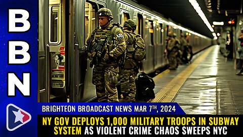 BBN, Mar 7, 2024 – NY gov deploys 1,000 MILITARY TROOPS in subway system...