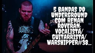 5 bandas do Underground com Renan Roveran:Vocalista/Guitarrista/Warshipper#38...