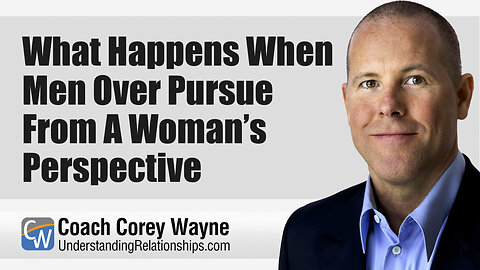 What Happens When Men Over Pursue From A Woman’s Perspective